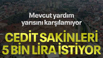 Mevcut yardım, yarısını karşılamıyor! Cedit sakinleri 5 bin lira istiyor